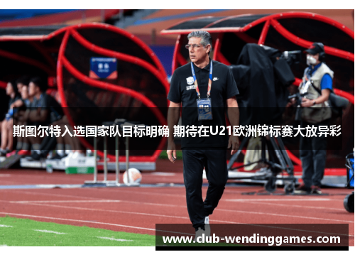 斯图尔特入选国家队目标明确 期待在U21欧洲锦标赛大放异彩