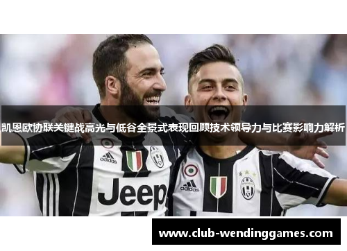 凯恩欧协联关键战高光与低谷全景式表现回顾技术领导力与比赛影响力解析