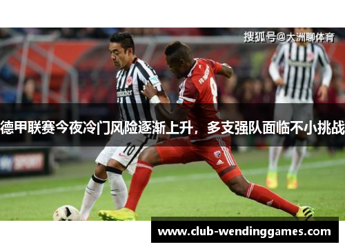 德甲联赛今夜冷门风险逐渐上升，多支强队面临不小挑战