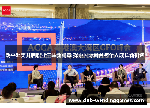 朗平赴美开启职业生涯新篇章 探索国际舞台与个人成长新机遇