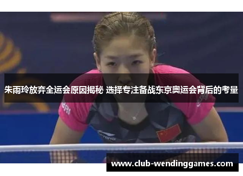 朱雨玲放弃全运会原因揭秘 选择专注备战东京奥运会背后的考量