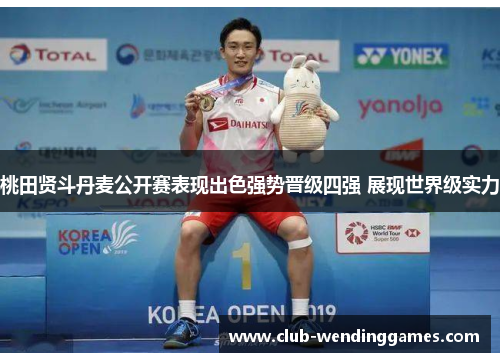 桃田贤斗丹麦公开赛表现出色强势晋级四强 展现世界级实力