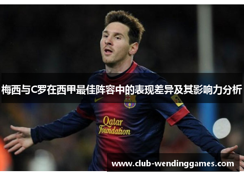 梅西与C罗在西甲最佳阵容中的表现差异及其影响力分析 梅西与C罗在西甲最佳阵容中的表现差异及其影响力分析
