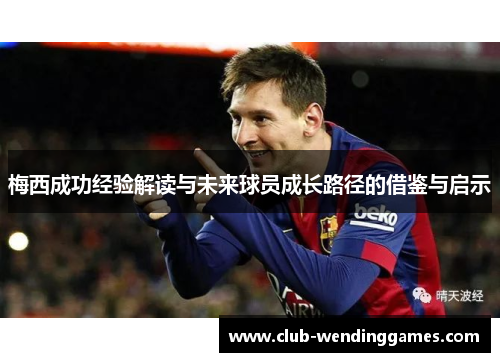 梅西成功经验解读与未来球员成长路径的借鉴与启示