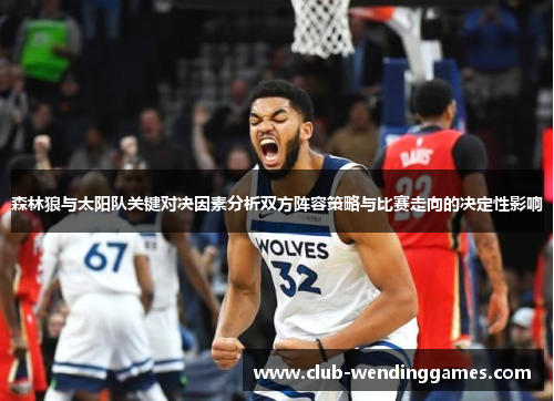 森林狼与太阳队关键对决因素分析双方阵容策略与比赛走向的决定性影响