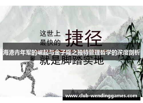 海港青年军的崛起与金子隆之独特管理哲学的深度剖析