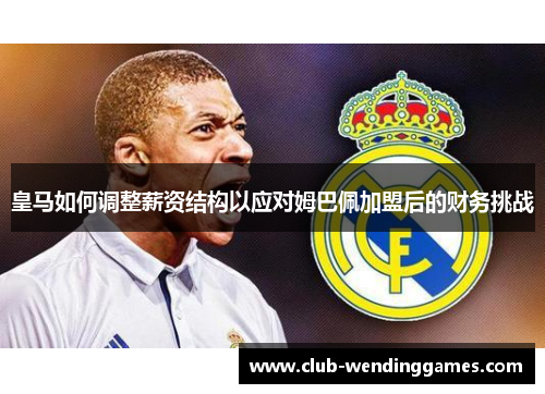 皇马如何调整薪资结构以应对姆巴佩加盟后的财务挑战