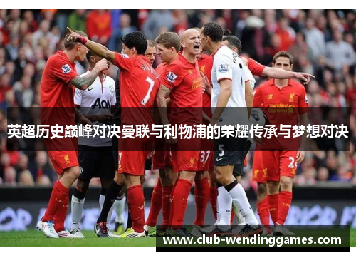 英超历史巅峰对决曼联与利物浦的荣耀传承与梦想对决