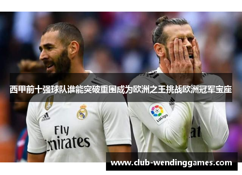 西甲前十强球队谁能突破重围成为欧洲之王挑战欧洲冠军宝座