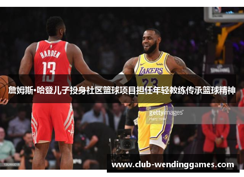 詹姆斯·哈登儿子投身社区篮球项目担任年轻教练传承篮球精神