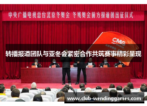 转播报道团队与亚冬会紧密合作共筑赛事精彩呈现