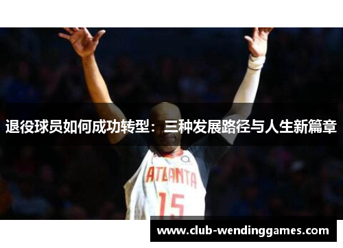 退役球员如何成功转型：三种发展路径与人生新篇章