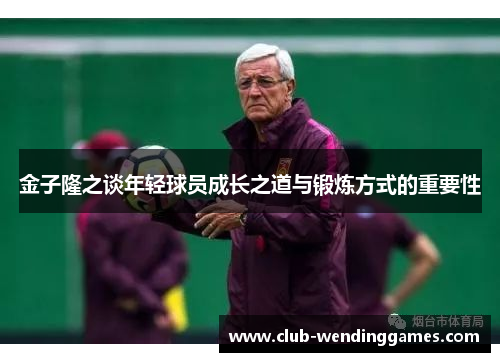 金子隆之谈年轻球员成长之道与锻炼方式的重要性