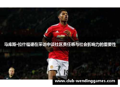 马库斯·拉什福德在采访中谈社区责任感与社会影响力的重要性