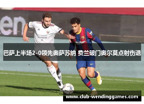 巴萨上半场2-0领先奥萨苏纳 费兰破门奥尔莫点射伤退
